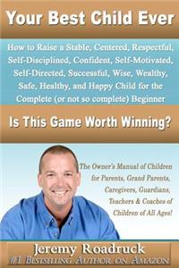 Your Best Child Ever: Is This Game Worth Winning? How to Raise a Stable, Centered, Respectful, Self-disciplined, Confident, Self-motivated, Self-directed, Successful, Wise,