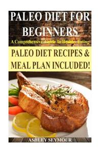 Paleo Diet for Beginners: A Comprehensive Guide to Healthy Eating *** Bonus Paleo Meal Plan! *** (Paleo Diet, Paleo Diet for Beginners, Paleo Diet Recipes, Paleo Diet Cookbook)