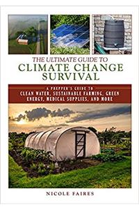 The Ultimate Guide to Climate Change Survival: A Preppers Guide to Clean Water, Sustainable Farming, Green Energy, Medical Supplies, and More (Ultimate Guides)
