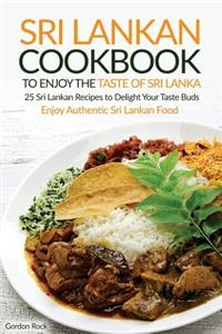 Sri Lankan Cookbook to Enjoy the Taste of Sri Lanka: 25 Sri Lankan Recipes to Delight Your Taste Buds - Enjoy Authentic Sri Lankan Food