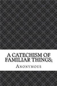 A Catechism of Familiar Things;