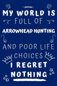 My World Is Full Of Arrowhead Hunting And Poor Life Choices I Regret Nothing: Perfect Gag Gift For A Lover Of Arrowhead Hunting - Blank Lined Notebook Journal - 120 Pages 6 X 9 Format - Office Humour And Banter -