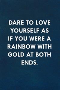 Dare to love yourself as if you were a rainbow with gold at both ends.