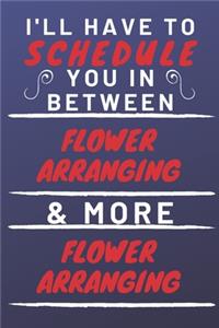 I'll Have To Schedule You In Between Flower Arranging & More Flower Arranging