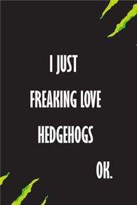 I Just Freaking Love Hedgehogs Ok
