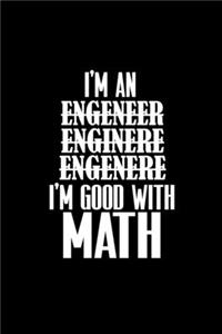 I'm an engeneer, enginere, engenere I'm good with Math