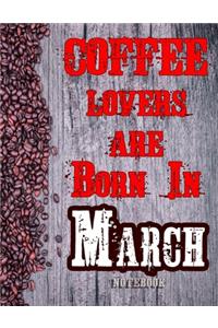 Cofee Lovers Are Born In March Notebook
