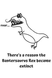 theres a reason the Bantersaurus rex became extinct