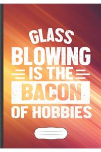 Glass Blowing Is the Bacon of Hobbies