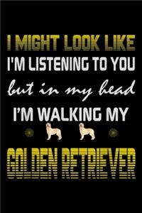 I might look like I'm listening to you but in my head I'm walking my Golden Retriever