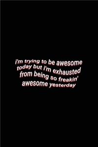 i'm trying to be awesome today but i'm exhausted from being so freakin' awesome yesterday