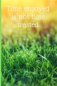 Time enjoyed is not time wasted