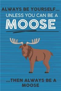 Always Be Yourself Unless You Can Be a Moose Then Always Be a Moose: Cute Blank Line Notebook, Diary, Journal or Planner / 6 x 9 / 110 Lined Pages / Great Gift Idea ... Journaling Writing or Doodles Better Then Card