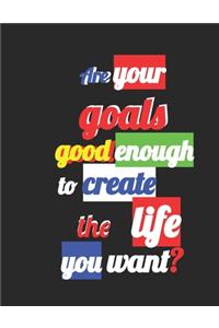 Are your goals good enough to create the life you want?