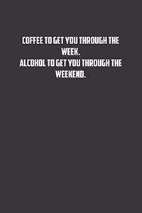 Coffee to get you through the week. Alcohol to get you through the weekend.