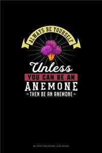 Always Be Yourself Unless You Can Be An Anemone Then Be An Anemone