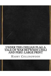 Under the Chilian Flag A Tale of War between Chili and Peru