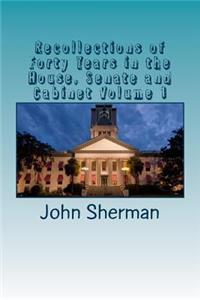 Recollections of Forty Years in the House, Senate and Cabinet Volume 1