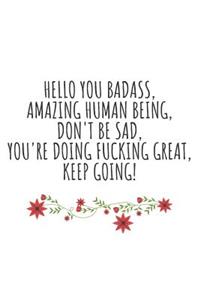 Hello You Badass, Amazing Human Being, Don't Be Sad, You're Doing Fucking Great, Keep Going!