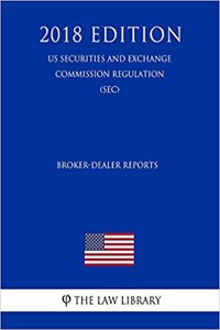 Broker-Dealer Reports (Us Securities and Exchange Commission Regulation) (Sec) (2018 Edition)