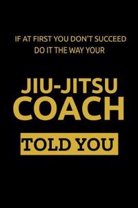 If at First You Don't Succeed Do It the Way Your Jiu-Jitsu Coach Told You