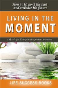 Living in the Moment: A Guide for Living in the Present Moment