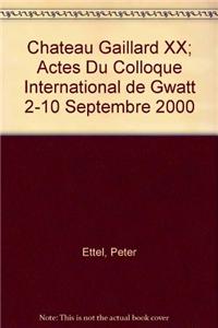 Chateau Gaillard XX; Actes Du Colloque International de Gwatt 2-10 Septembre 2000