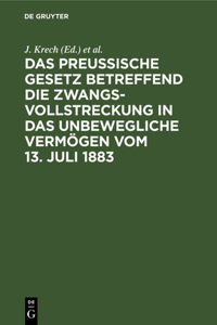 Das Preussische Gesetz Betreffend Die Zwangsvollstreckung in Das Unbewegliche Vermögen Vom 13. Juli 1883