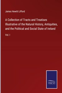 Collection of Tracts and Treatises Illustrative of the Natural History, Antiquities, and the Political and Social State of Ireland