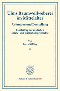 Ulms Baumwollweberei Im Mittelalter: Urkunden Und Darstellung. Ein Beitrag Zur Deutschen Stadte- Und Wirtschaftsgeschichte. (Staats- Und Socialwissenschaftliche Forschungen IX.5)