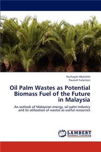 Oil Palm Wastes as Potential Biomass Fuel of the Future in Malaysia