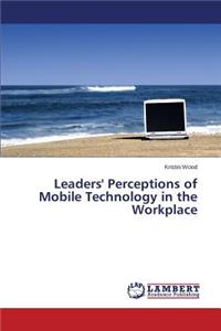 Leaders' Perceptions of Mobile Technology in the Workplace