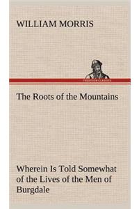 The Roots of the Mountains; Wherein Is Told Somewhat of the Lives of the Men of Burgdale