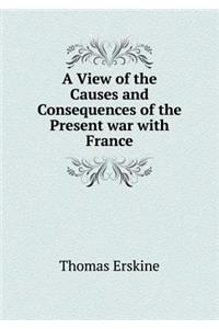 A View of the Causes and Consequences of the Present War with France