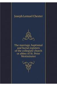 The Marriage, Baptismal and Burial Registers of the Collegiate Church or Abbey of St. Peter Westminster
