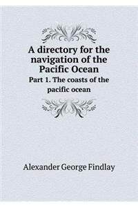 A Directory for the Navigation of the Pacific Ocean Part 1. the Coasts of the Pacific Ocean