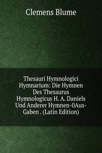 Thesauri Hymnologici Hymnarium: Die Hymnen Des Thesaurus Hymnologicus H. A. Daniels Und Anderer Hymnen-0Aus-Gaben . (Latin Edition)