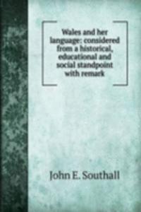 Wales and her language: considered from a historical, educational and social standpoint with remark