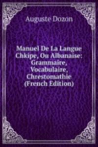 Manuel De La Langue Chkipe, Ou Albanaise: Grammaire, Vocabulaire, Chrestomathie (French Edition)