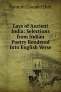 Lays of Ancient India: Selections from Indian Poetry Rendered Into English Verse