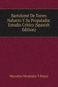 Bartolome De Torres Naharro Y Su Propaladia: Estudio Critico (Spanish Edition)