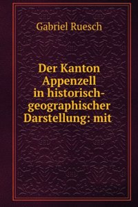 Der Kanton Appenzell in Historisch-Geographischer Darstellung: Mit Besonderer Berucksichtigung Seiner Kuranstalten, Alpengegenden Und Industrie (German Edition)