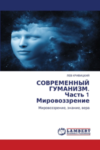 СОВРЕМЕННЫЙ ГУМАНИЗМ. Часть 1 Мировоззре
