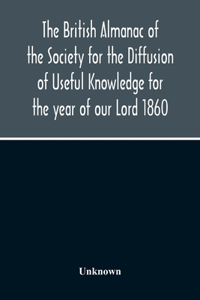 The British Almanac Of The Society For The Diffusion Of Useful Knowledge For The Year Of Our Lord 1860