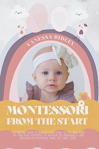 Montessori From the Start: The Solving Guide to Raising Your Child to the Best with 50+ Practical Activities to Develop His Personality and Blossom His Potential from the Firs