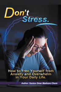 Don't Stress. How to Free Yourself from Anxiety and Overwhelm in Your Daily Life.