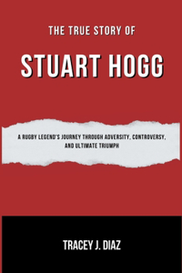 True Story Of Stuart Hogg: A Rugby Legend's Journey Through Adversity, Controversy, and Ultimate Triumph