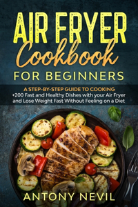 Air Fryer Cookbook for Beginners: A Step-by-Step guide to cooking +200 fast and healthy dishes with your Air Fryer and lose weight fast without feeling on a diet