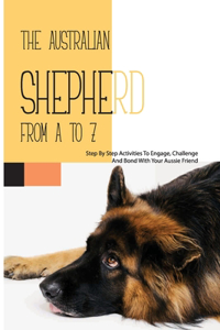 The Australian Shepherd From A To Z- Step By Step Activities To Engage, Challenge, And Bond With Your Aussie Friend