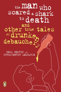 The Man Who Scared a Shark to Death: And Other True Tales of Drunken Debauchery